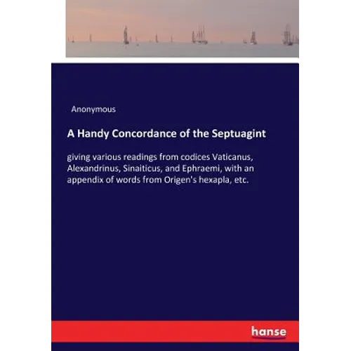 A Handy Concordance of the Septuagint: giving various readings from codices Vaticanus, Alexandrinus, Sinaiticus, and Ephraemi, with an appendix of wor
