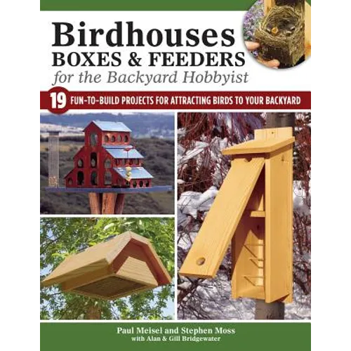 Birdhouses, Boxes & Feeders for the Backyard Hobbyist: 19 Fun-To-Build Projects for Attracting Birds to Your Backyard