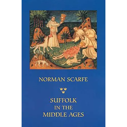 Suffolk in the Middle Ages: Studies in Places and Place-Names, the Sutton Hoo Ship-Burial, Saints, Mummies and Crosses, Domesday Book and Chronicles o