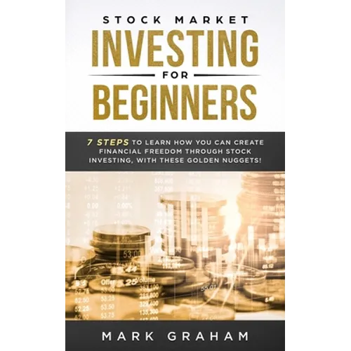 Stock Market Investing for Beginners: 7 Steps to Learn How You Can Create Financial Freedom Through Stock Investing, With These Golden Nuggets!
