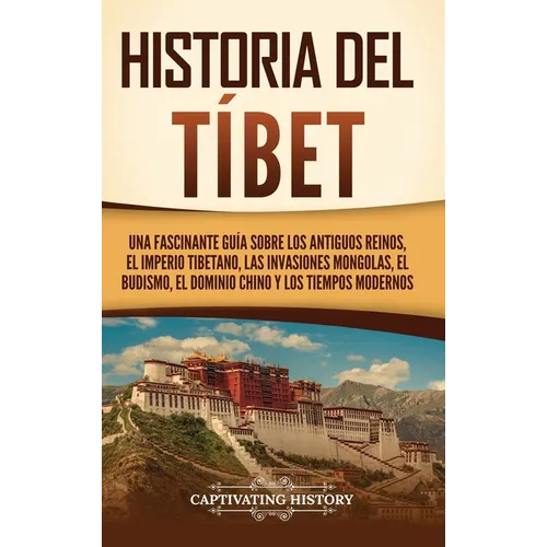 Historia del Tíbet: Una fascinante guía sobre los antiguos reinos, el Imperio tibetano, las invasiones mongolas, el budismo, el dominio chino y los ti