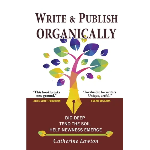 Write and Publish Organically: Dig Deep, Tend the Soil, Help Newness Emerge