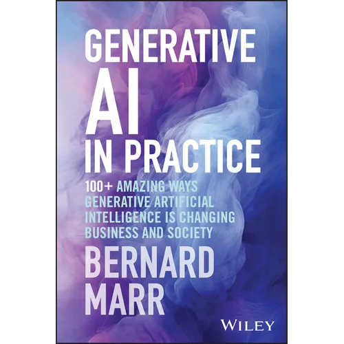 Generative AI in Practice: 100+ Amazing Ways Generative Artificial Intelligence Is Changing Business and Society
