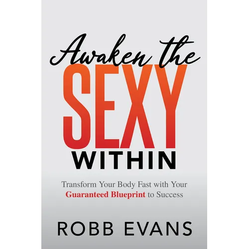 Awaken the Sexy Within: Transform Your Body Fast with Your Guaranteed Blueprint to Success