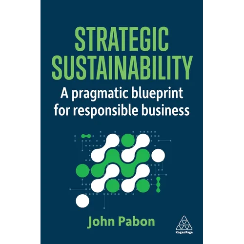 Strategic Sustainability: A Pragmatic Blueprint for Responsible Business