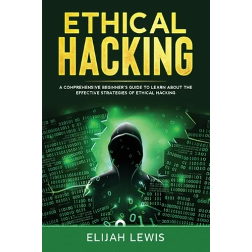 Ethical Hacking: A Comprehensive Beginner's Guide to Learn About the Effective Strategies of Ethical Hacking