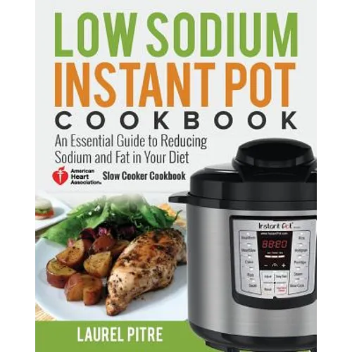 Low Sodium Instant Pot Cookbook: An Essential Guide to Reducing Sodium and Fat in Your Diet (American Heart Association Slow Cooker Cookbook)