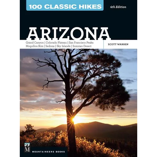 100 Classic Hikes: Arizona: Grand Canyon/ Colorado Plateau/ San Francisco Peaks/ Mogollon Rim/ Sedona/ Sky Islands/ Sonora Desert