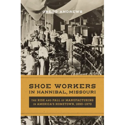 Shoe Workers in Hannibal, Missouri: The Rise and Fall of Manufacturing in America's Hometown, 1890-1970