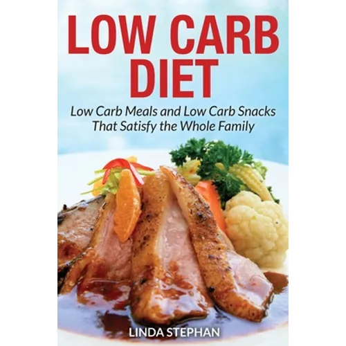 Low Carb Diet: Low Carb Meals and Low Carb Snacks That Satisfy the Whole Family