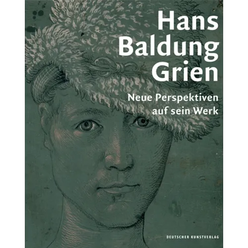 Hans Baldung Grien: Neue Perspektiven Auf Sein Werk