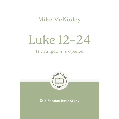 Luke 12-24: The Kingdom Is Opened: 8-Session Bible Study