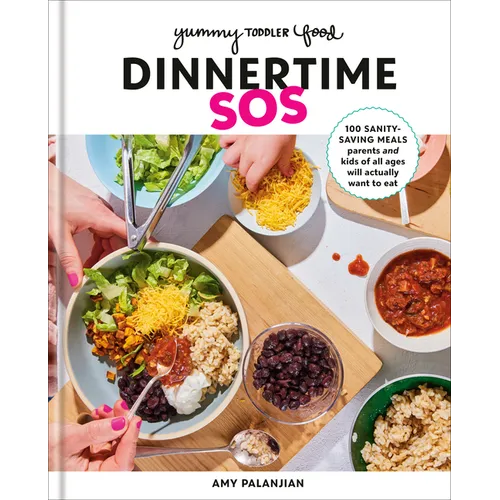 Yummy Toddler Food: Dinnertime SOS: 100 Sanity-Saving Meals Parents and Kids of All Ages Will Actually Want to Eat: A Cookbook