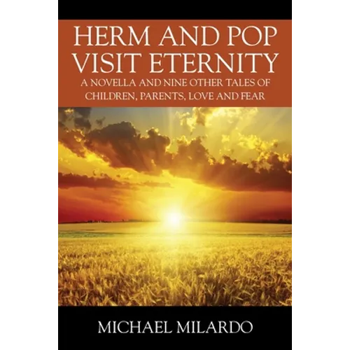 Herm and Pop Visit Eternity: A Novella and Nine Other Tales of Children, Parents, Love and Fear