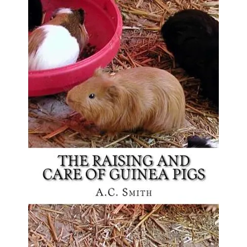 The Raising and Care of Guinea Pigs: A Complete Guide to the Breeding and Exhibiting of Domestic Cavies