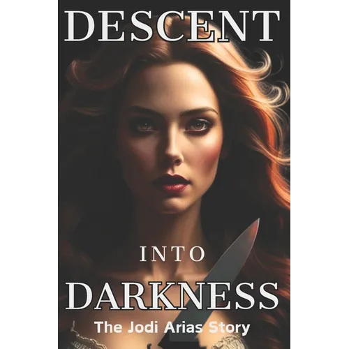 Descent Into Darkness: The Jodi Arias Story