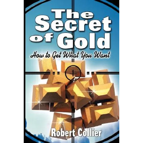 The Secret of Gold: How to Get What You Want (the author of The Secret of the Ages)