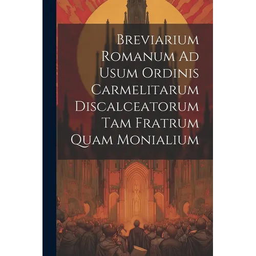Breviarium Romanum Ad Usum Ordinis Carmelitarum Discalceatorum Tam Fratrum Quam Monialium