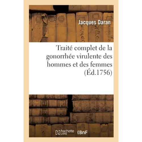 Traité Complet de la Gonorrhée Virulente Des Hommes Et Des Femmes: Mémoire Sur La Construction Et Les Avantages d'Un Nouvel Instrument Pour Tirer l'Ur