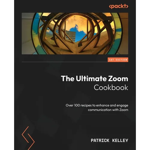 The Ultimate Zoom Cookbook: Over 100 recipes to enhance and engage communication with Zoom