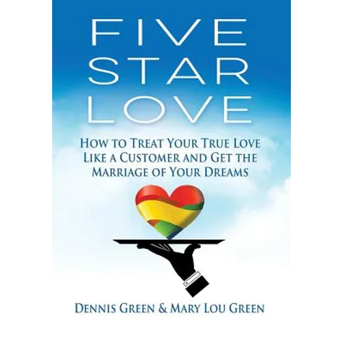 Five Star Love: How to Treat Your True Love Like a Customer and Get the Marriage of Your Dreams