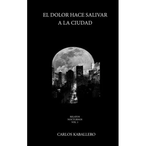 El dolor hace salivar a la ciudad: (Relatos Cortos)