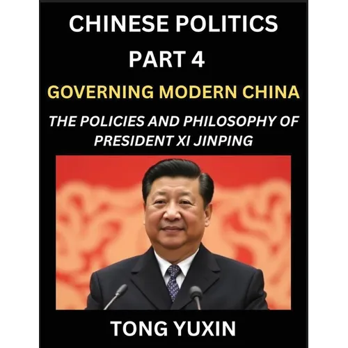 Chinese Politics (Part 4)- Governing Modern China, The Policies and Philosophy of President Xi Jinping,Leadership Vision, Corruption Crackdown,
