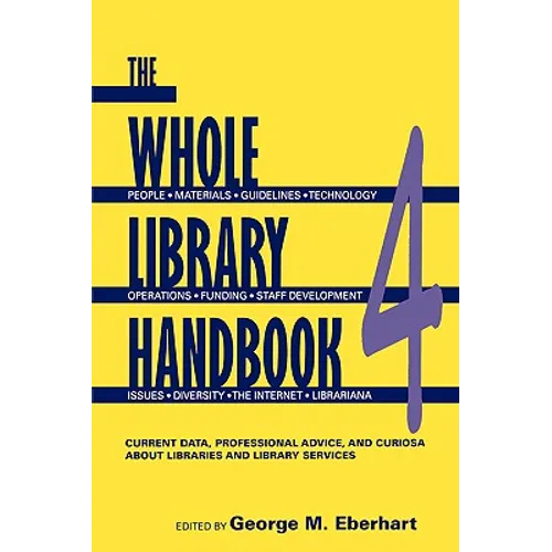 Whole Library Handbook 4: Current Data, Professional Advice, and Curiosa about Libraries and Library Services