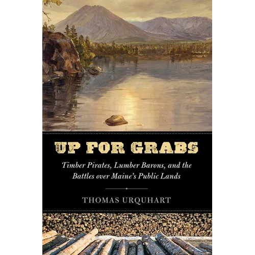 Up for Grabs: Timber Pirates, Lumber Barons, and the Battles Over Maine's Public Lands