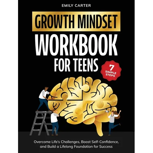 Growth Mindset for Teens Workbook: 7 Simple Steps to Overcome Life's Challenges, Boost Self-Confidence, and Build a Lifelong Foundation for Success
