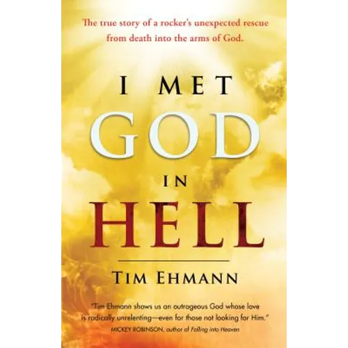 I Met God in Hell: The True Story of a Rocker's Unexpected Rescue from Eternal Death Into the Arms of God