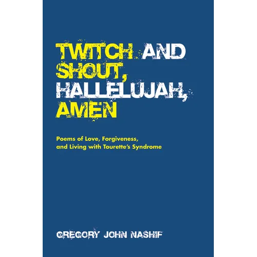 Twitch and Shout, Hallelujah, Amen: Poems of Love, Forgiveness, and Living with Tourette's Syndrome