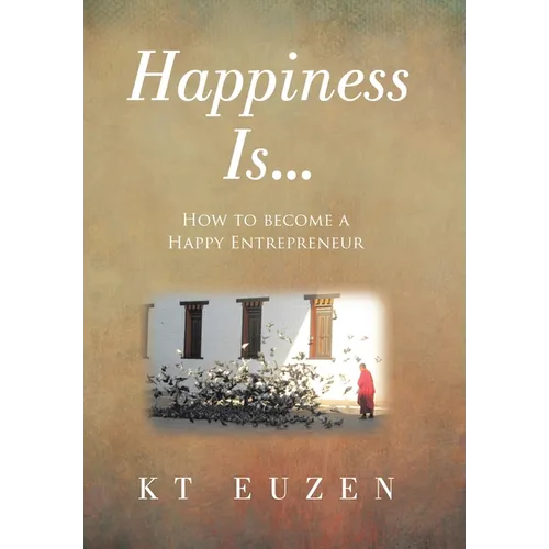 Happiness Is...: How to become a Happy Entrepreneur
