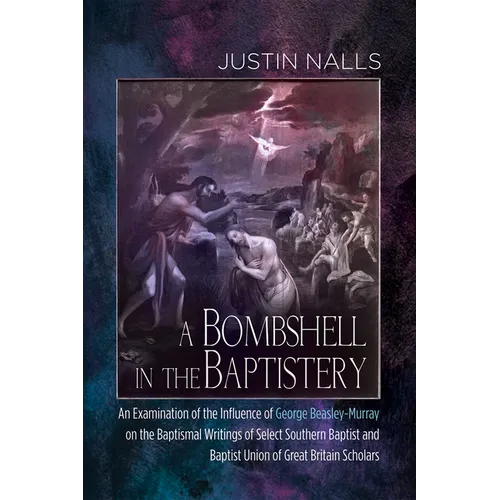 A Bombshell in the Baptistery: An Examination of the Influence of George Beasley-Murray on the Baptismal Writings of Select Southern Baptist and Bapt