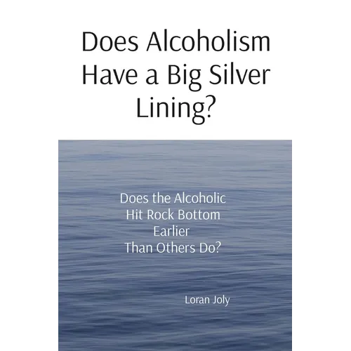 Does Alcoholism Have a Big Silver Lining?: Does the Alcoholic Hit Rock Bottom Earlier Than Others Do?