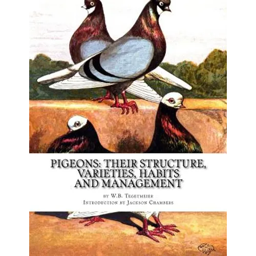 Pigeons: Their Structure, Varieties, Habits and Management: Pigeon Classics Book 12