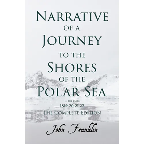 Narrative of a Journey to the Shores of the Polar Sea- In the Years 1819-20-21-22 - The Complete Edition