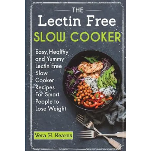 The Lectin Free Slow Cooker: Easy, Healthy and Yummy Lectin Free Slow Cooker Recipes For Smart People to Lose Weight