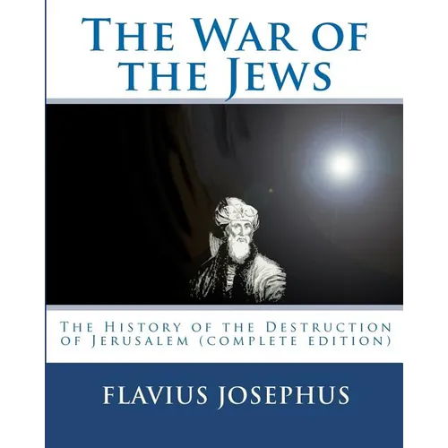 The War of the Jews: : The History of the Destruction of Jerusalem (complete edition, 7 books)