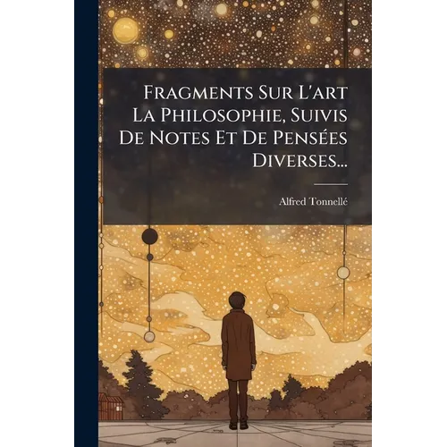 Fragments Sur L'art La Philosophie, Suivis De Notes Et De Pensées Diverses...