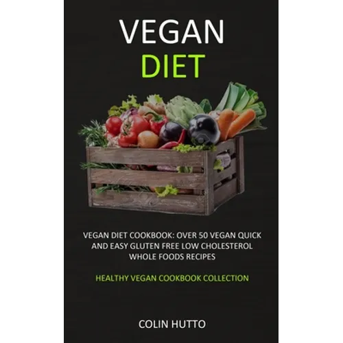 Vegan Diet: Vegan Diet cookbook: Over 50 Vegan Quick and Easy Gluten Free Low Cholesterol Whole Foods Recipes (Healthy Vegan Cookbook Collection)