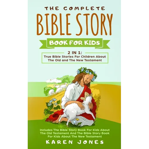 The Complete Bible Story Book For Kids: True Bible Stories For Children About The Old and The New Testament Every Christian Child Should Know