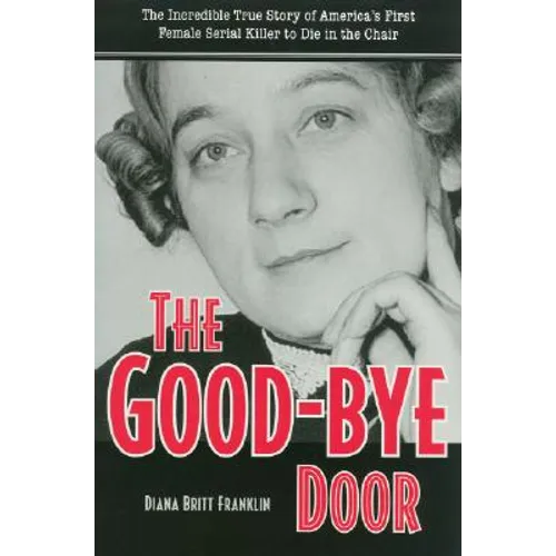The Good-Bye Door: The Incredible True Story of America's First Female Serial Killer to Die in the Chair