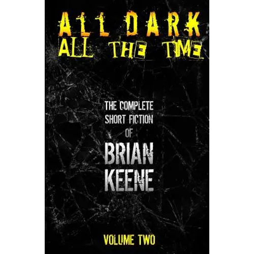 All Dark, All The Time: The Complete Short Fiction of Brian Keene, Volume 2