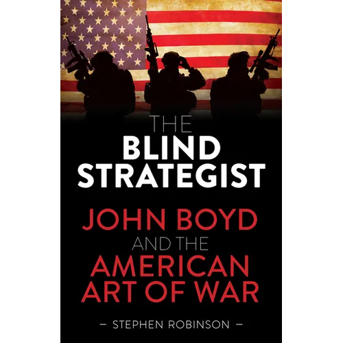 The Blind Strategist: John Boyd and the American Art of War