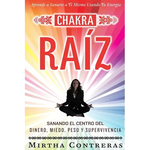 El Chakra Raíz: Sanando en tu Cuerpo tu Area del Dinero, Miedo, Peso y Supervivencia (SPANISH VERSION). Sanación Con Tu Propia Energía