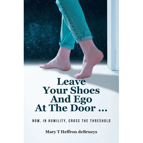 Leave Your Shoes and Ego at the Door...: Now, In Humility, Cross the Threshold