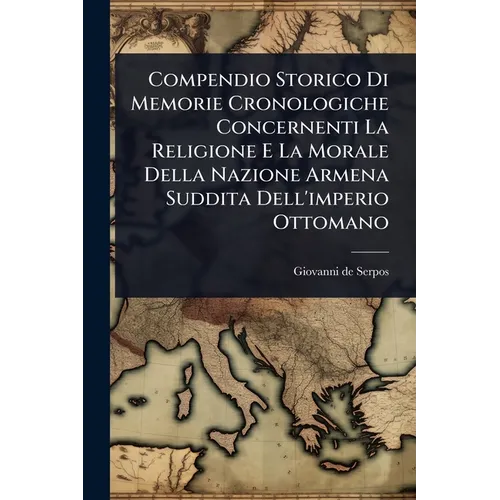 Compendio Storico Di Memorie Cronologiche Concernenti La Religione E La Morale Della Nazione Armena Suddita Dell'imperio Ottomano
