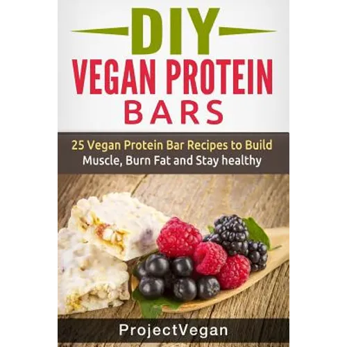 DIY Vegan Protein Bars: 20 Delicious Homemade Vegan Protein Bar Recipes to Build Muscle, Burn Fat and Stay healthy (Soy Protein, Hemp Protein,