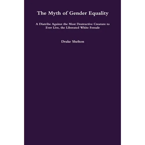 The Myth of Gender Equality: A Diatribe Against the Most Destructive Creature to Ever Live, the Liberated White Female